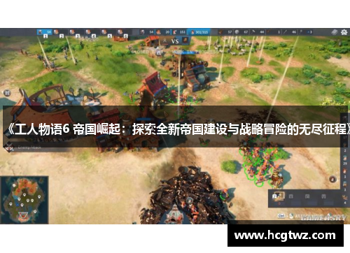 《工人物语6 帝国崛起：探索全新帝国建设与战略冒险的无尽征程》