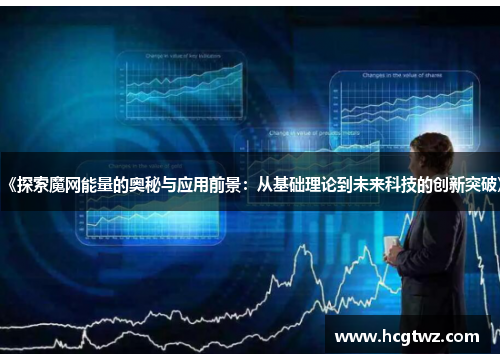 《探索魔网能量的奥秘与应用前景：从基础理论到未来科技的创新突破》