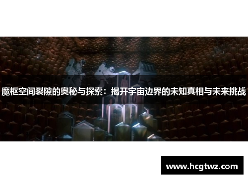 魔枢空间裂隙的奥秘与探索：揭开宇宙边界的未知真相与未来挑战