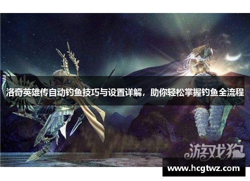 洛奇英雄传自动钓鱼技巧与设置详解，助你轻松掌握钓鱼全流程